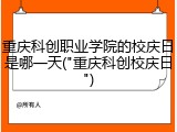 重庆科创职业学院的校庆日是哪一天("重庆科创校庆日")