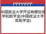 中国政法大学开设有哪些奖学和助学金(中国政法大学奖助学金)