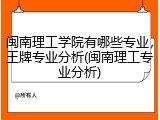 闽南理工学院有哪些专业，王牌专业分析(闽南理工专业分析)