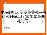 南京邮电大学毕业典礼一般什么时候举行(南邮毕业典礼时间)