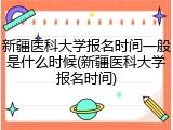 新疆医科大学报名时间一般是什么时候(新疆医科大学报名时间)