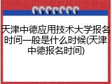 天津中德应用技术大学报名时间一般是什么时候(天津中德报名时间)