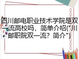 四川邮电职业技术学院是双一流高校吗，简单介绍("川邮职院双一流？简介")