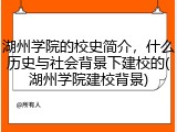 湖州学院的校史简介，什么历史与社会背景下建校的(湖州学院建校背景)