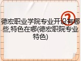 德宏职业学院专业开设有哪些,特色在哪(德宏职院专业特色)