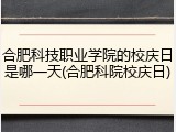 合肥科技职业学院的校庆日是哪一天(合肥科院校庆日)