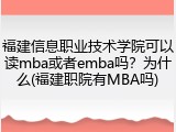 福建信息职业技术学院可以读mba或者emba吗？为什么(福建职院有MBA吗)
