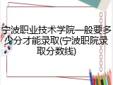 宁波职业技术学院一般要多少分才能录取(宁波职院录取分数线)