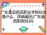 广东食品药品职业学院校训是什么，详细阐述(广东食药职院校训)