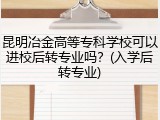 昆明冶金高等专科学校可以进校后转专业吗？(入学后转专业)