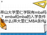 燕山大学里仁学院有mba吗？emba和mba的入学条件是什么(燕大里仁MBA条件)