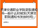 天津交通职业学院录取通知书一般什么时候发(天津交职院通知书发放时间)