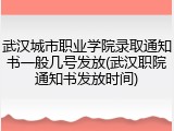 武汉城市职业学院录取通知书一般几号发放(武汉职院通知书发放时间)
