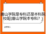 唐山学院是专科还是本科院校呢(唐山学院本专科？)