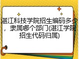 湛江科技学院招生编码多少，隶属哪个部门(湛江学院招生代码归属)