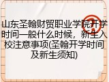 山东圣翰财贸职业学院开学时间一般什么时候，新生入校注意事项(圣翰开学时间及新生须知)