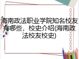 海南政法职业学院知名校友有哪些，校史介绍(海南政法校友校史)