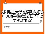 沈阳理工大学在读期间怎么申请助学贷款(沈阳理工助学贷款申请)