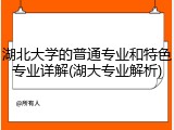 湖北大学的普通专业和特色专业详解(湖大专业解析)