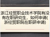 浙江经贸职业技术学院有没有在职研究生，如何申请(浙经贸职院在职研申请)
