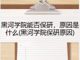 黑河学院能否保研，原因是什么(黑河学院保研原因)