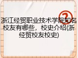 浙江经贸职业技术学院知名校友有哪些，校史介绍(浙经贸校友校史)