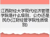 江西财经大学现代经济管理学院是什么级别，公办还是民办(江财经管学院性质级别)