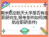 南京航空航天大学是否有在职研究生,报考条件如何(南航在职研条件)