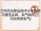 兰州石化职业技术大学师资力量怎么样，名气如何(兰石化师资名气)