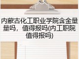 内蒙古化工职业学院含金量量吗，值得报吗(内工职院值得报吗)