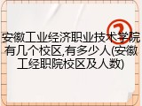 安徽工业经济职业技术学院有几个校区,有多少人(安徽工经职院校区及人数)