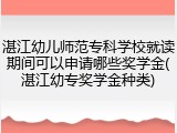 湛江幼儿师范专科学校就读期间可以申请哪些奖学金(湛江幼专奖学金种类)