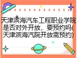 天津滨海汽车工程职业学院是否对外开放，要预约吗(天津滨海汽院开放需预约)