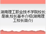 湖南理工职业技术学院校长是谁,校长基本介绍(湖南理工校长简介)