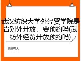 武汉纺织大学外经贸学院是否对外开放，要预约吗(武纺外经贸开放预约吗)