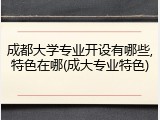 成都大学专业开设有哪些,特色在哪(成大专业特色)