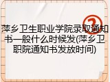 萍乡卫生职业学院录取通知书一般什么时候发(萍乡卫职院通知书发放时间)