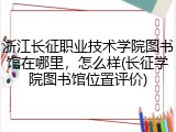 浙江长征职业技术学院图书馆在哪里，怎么样(长征学院图书馆位置评价)