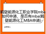 鹤壁能源化工职业学院mba如何申请，是否有mba(鹤壁能源化工MBA申请)