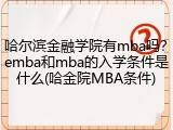 哈尔滨金融学院有mba吗？emba和mba的入学条件是什么(哈金院MBA条件)