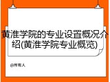 黄淮学院的专业设置概况介绍(黄淮学院专业概览)
