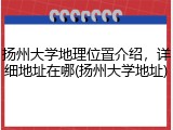 扬州大学地理位置介绍，详细地址在哪(扬州大学地址)