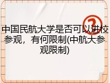 中国民航大学是否可以进校参观，有何限制(中航大参观限制)