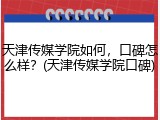 天津传媒学院如何，口碑怎么样？(天津传媒学院口碑)