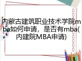 内蒙古建筑职业技术学院mba如何申请，是否有mba(内建院MBA申请)