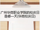 广州华商职业学院的校庆日是哪一天(华商校庆日)