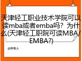 天津轻工职业技术学院可以读mba或者emba吗？为什么(天津轻工职院可读MBA/EMBA?)