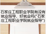 石家庄工程职业学院有没有就业指导，好就业吗("石家庄工程职业学院就业指导")