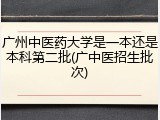 广州中医药大学是一本还是本科第二批(广中医招生批次)