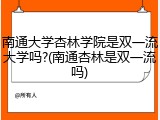 南通大学杏林学院是双一流大学吗?(南通杏林是双一流吗)